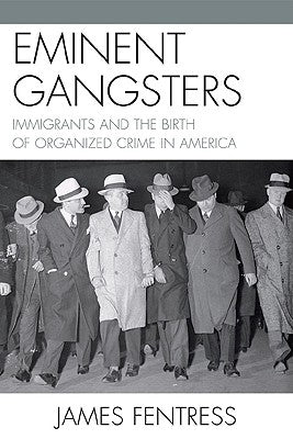 Eminent Gangsters: Immigrants and the Birth of Organized Crime in America by Fentress, James