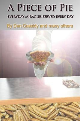 A Piece of Pie: Everyday Miracles Served Every Day by Cassidy, Daniel
