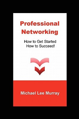 Professional Networking: How to Get Started, How to Succeed! by Murray, Michael Lee