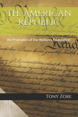 The American Republic: The Principles of Our Nation's Foundation by Zore, Tony