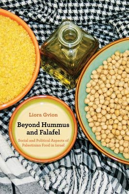 Beyond Hummus and Falafel: Social and Political Aspects of Palestinian Food in Israel Volume 40 by Gvion, Liora