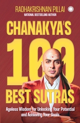 Chanakya's 100 Best Sutras: Ageless Wisdom for Unlocking Your Potential and Achieving Your Goals by Radhakrishnan, Pillai