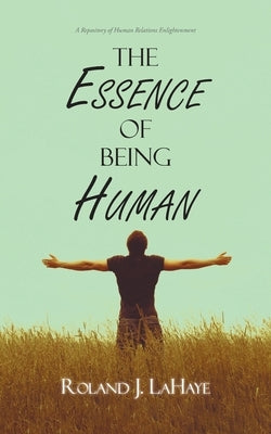 The Essence of Being Human: A Repository of Human Relations Enlightenment by LaHaye, Roland J.
