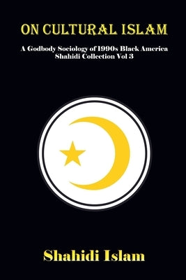 On Cultural Islam: A Godbody Sociology of 1990s Black America Shahidi Collection Vol 3 by Islam, Shahidi