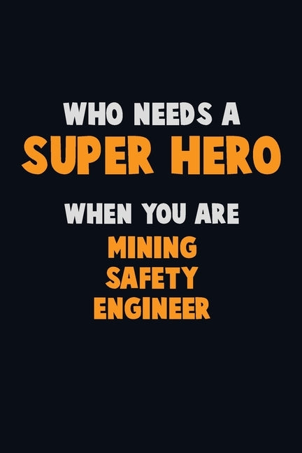Who Need A SUPER HERO, When You Are Mining Safety Engineer: 6X9 Career Pride 120 pages Writing Notebooks by Loren, Emma