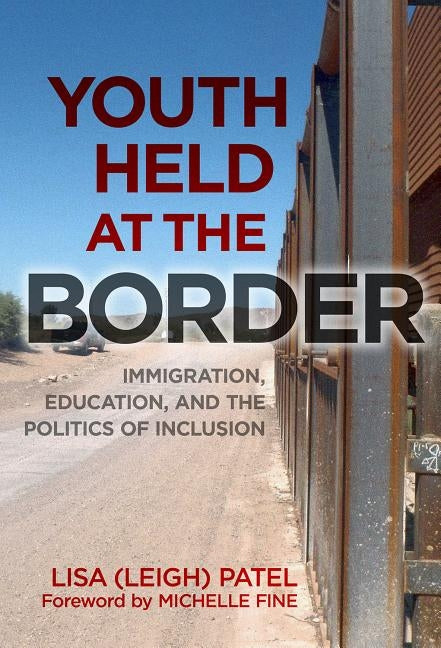 Youth Held at the Border: Immigration, Education, and the Politics of Inclusion by Patel