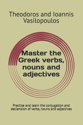 Master the Greek verbs, nouns and adjectives: Practise and learn the conjugation and declension of verbs, nouns and adjectives by Vasilopoulos, Theodoros And Ioannis