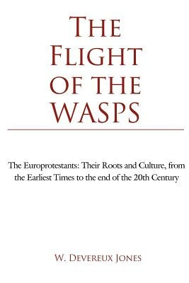 The Flight of the WASPS: The Europrotestants: Their Roots and Culture, from the Earliest Times to the end of the 20th Century by Jones, W. Devereux