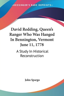 David Redding, Queen's Ranger Who Was Hanged In Bennington, Vermont June 11, 1778: A Study In Historical Reconstruction by Spargo, John