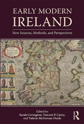 Early Modern Ireland: New Sources, Methods, and Perspectives by Covington, Sarah