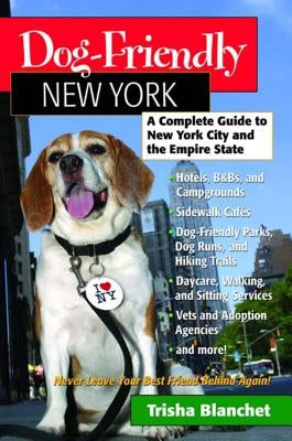 Dog-Friendly New York: A Complete Guide to New York City and the Empire State by Blanchet, Trisha