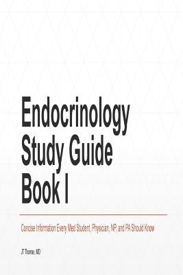 Endocrinology Study Guide Book I: Concise Information That Medical Students, Nurse Practitioners, Physician Assistants, and Resident Physicians Should by Thomas MD, Jt