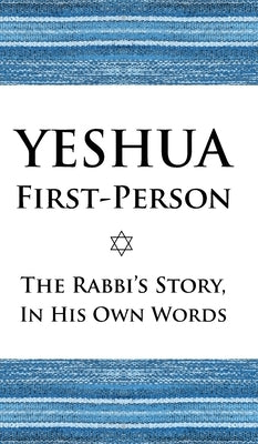 Yeshua First-Person: The Rabbi's Story, In His Own Words by Avraham, Izzy