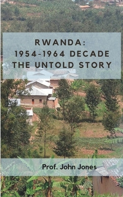 Rwanda: 1954-1864 Decade: The Untold Story by Jones, John