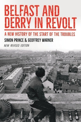 Belfast and Derry in Revolt: A New History of the Start of the Troubles Revised New Edition by Prince, Simon