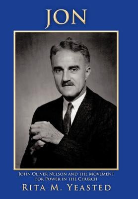 Jon: John Oliver Nelson and the Movement for Power in the Church by Yeasted, Rita M.