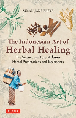 The Indonesian Art of Herbal Healing: The Science and Lore of Jamu Herbal Preparations and Treatments by Beers, Susan-Jane