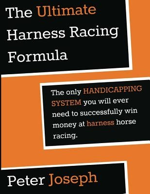 The Ultimate Harness Racing Formula: The only HANDICAPPING SYSTEM you will ever by Joseph, Peter