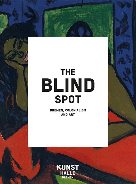The Blind Spot: Bremen, Colonialism and Art by Binter, Julia