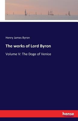 The works of Lord Byron: Volume V: The Doge of Venice by Byron, Henry James