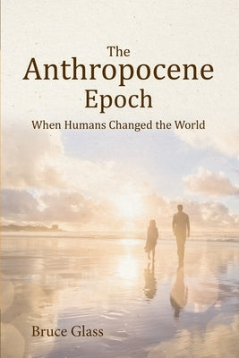 The Anthropocene Epoch: When Humans Changed the World by Glass, Bruce