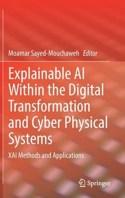 Explainable AI Within the Digital Transformation and Cyber Physical Systems: Xai Methods and Applications by Sayed-Mouchaweh, Moamar