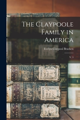 The Claypoole Family in America: V. 3 by Bracken, Evelyn Claypool 1909- Hurst
