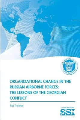Organization Change in the Russian Airborne Forces: The Lessons of the Georgian Conflict by Thornton, Rod