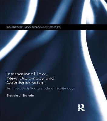 International Law, New Diplomacy and Counterterrorism: An Interdisciplinary Study of Legitimacy by Barela, Steven J.
