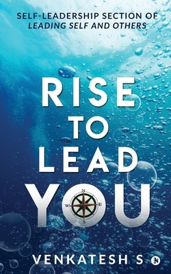 Rise to Lead You: Self-Leadership Section of Leading Self and Others by Venkatesh S