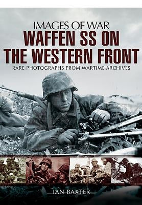 Waffen-SS on the Western Front: Rare Photographs from Wartime Archives by Baxter, Ian