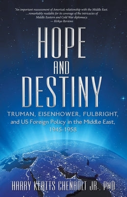 Hope and Destiny: Truman, Eisenhower, Fulbright, and US Foreign Policy in the Middle East, 1945-1958 by Chenault, Harry Keatts, Jr.