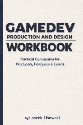 Gamedev Production and Design Workbook: Practical Companion for Producers, Designers & Leads by Lisowski, Leszek