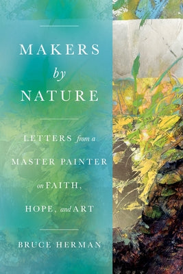 Makers by Nature: Letters from a Master Painter on Faith, Hope, and Art by Herman, Bruce