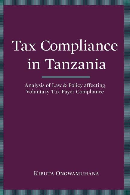 Tax Compliance in Tanzania. Analysis of Law and Policy Affecting Voluntary Taxpayer Compliance by Ongwamuhana, Kibuta