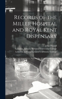 Records of the Miller Hospital and Royal Kent Dispensary [electronic Resource] by Poland, John 1855-
