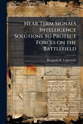 Near Term Signals Intelligence Solutions to Protect Forces on the Battlefield by Ungerman, Benjamin R.