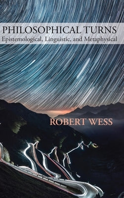 Philosophical Turns: Epistemological, Linguistic, and Metaphysical by Wess, Robert