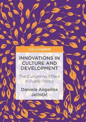 Innovations in Culture and Development: The Culturinno Effect in Public Policy by Jelinčic, Daniela Angelina