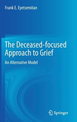 The Deceased-Focused Approach to Grief: An Alternative Model by Eyetsemitan, Frank E.