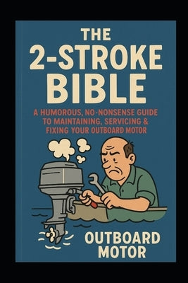 The 2-Stroke BIBLE: A Humorous, No-Nonsense Guide to Maintaining, Servicing & Fixing Your Outboard Motor by Hutchinson, James