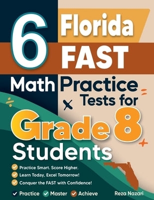 6 Florida FAST Math Practice Tests for Grade 8 Students: A Complete Guide to Building Math Mastery and Excelling on the Florida FAST Test by Nazari, Reza