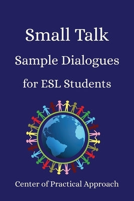 Small Talk Sample Dialogues for ESL Students: Everyday English Conversations for Real-Life Situations by Approach, Center Of Practical