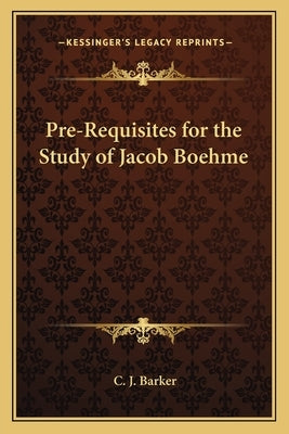 Pre-Requisites for the Study of Jacob Boehme by Barker, C. J.