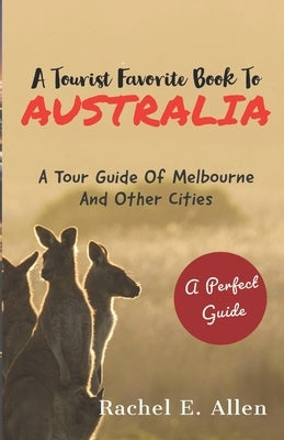 A Tourist Favorite Book To Australia: A Tour Guide Of Melbourne And Other Major Cities by Allen, Rachel E.