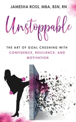 Unstoppable: The Art of Goal Crushing with Confidence, Resilience, and Motivation by Ross, Mba Bsn