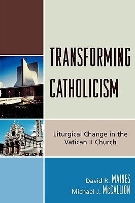 Transforming Catholicism: Liturgical Change in the Vatican II Church by Maines, David R.