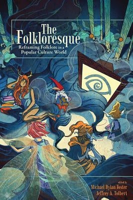 The Folkloresque: Reframing Folklore in a Popular Culture World by Foster, Michael Dylan