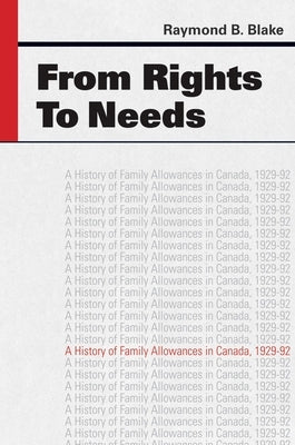 From Rights to Needs: A History of Family Allowances in Canada, 1929-92 by Blake, Raymond B.