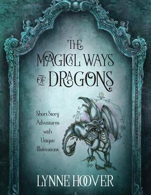 The Magical Ways of Dragons: Short Story Adventures with Unique Illustrations by Hoover, Lynne